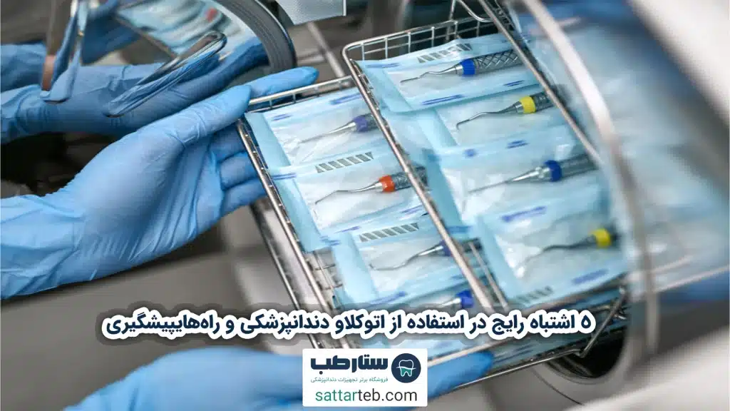5 اشتباه رایج در استفاده از اتوکلاو دندانپزشکی و راه‌های پیشگیری